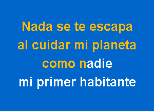 Nada se te escapa
al cuidar mi planeta

como nadie
mi primer habitante