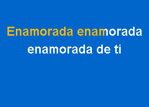 Enamorada enamorada
enamorada de ti