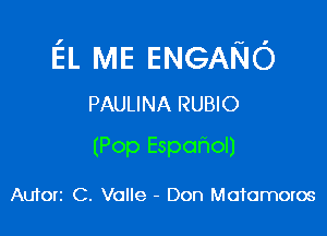 EL ME ENGANO
PAULINA RUBIO

(Pop Espafwol)

Autori C. Valle - Don Motomoros
