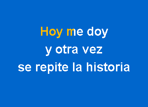 Hoy me doy
y otra vez

se repite la historia