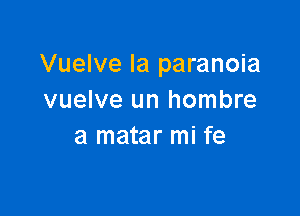 Vuelve la paranoia
vuelve un hombre

a matar mi fe