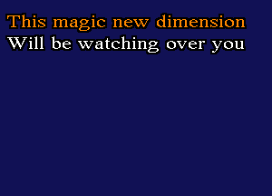 This magic new dimension
XVill be watching over you