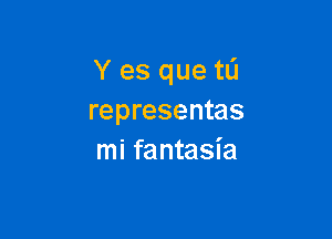 Y es que t0
representas

mi fantasia