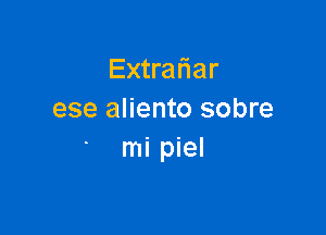 Extratiar
ese aliento sobre

mi piel