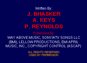 Written Byi

WAY ABOVE MUSIC, SONYIATV SONGS LLC

(BMI), LELLOW PRODUCTIONS, EMI APRIL
MUSIC, INC, COPYRIGHT CONTROL (ASCAP)

ALL RIGHTS RESERVED.
USED BY PERMISSION.
