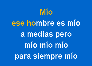 Mio
ese hombre es mio

a medias pero
mio mio mio
para siempre mI'o