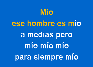 Mio
ese hombre es mio

a medias pero
mio mio mio
para siempre mI'o