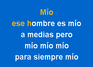 Mio
ese hombre es mio

a medias pero
mio mio mio
para siempre mI'o