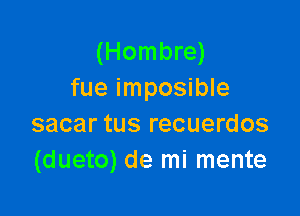 (Hombre)
fue imposible

sacar tus recuerdos
(dueto) de mi mente