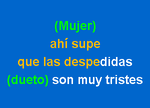 (Mujer)
ahisupe

que las despedidas
(dueto) son muy tristes