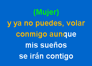 (Mujer)
y ya no puedes, volar

conmigo aunque
mis suefios
se ira'm contigo