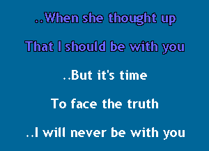 ..But it's time

To face the truth

..I will never be with you