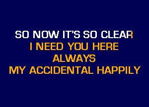 50 NOW IT'S SO CLEAR
I NEED YOU HERE
ALWAYS
MY ACCIDENTAL HAPPILY