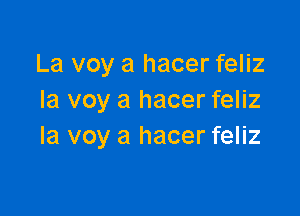 La voy a hacer feliz
Ia voy a hacer feliz

la voy a hacer feliz