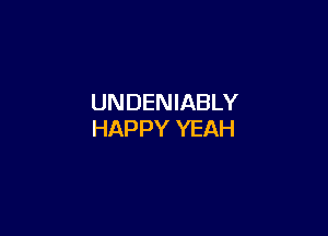 UNDENIABLY

HAPPY YEAH