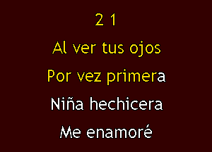 2 1
Al ver tus ojos

Por vez primera
Nifwa hechicera

Me enamoQ