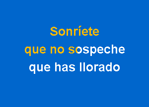 Sonriete
que no sospeche

que has Ilorado