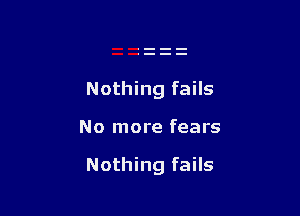 Nothing fails

No more fears

Nothing fails