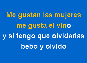 Me gustan Ias mujeres
me gusta el vino

y si tengo que olvidarlas
bebo y olvido
