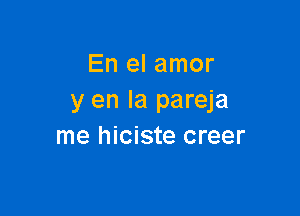 En el amor
y en la pareja

me hiciste creer