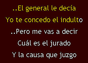 ..El general le decia
Yo te concedo el indulto
..Pero me vas a decir
Cue'll es el jurado

Y la causa que juzgo