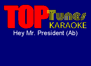 Twmcw
KARAOKE
Hey Mr. President (Ab)