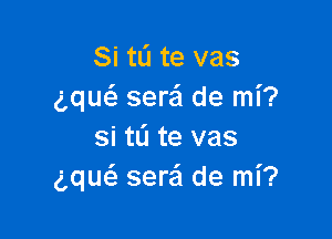 Si tL'I te vas
ng sera de mi?

si tli te vas
ng seraSI de mi?