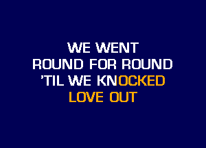 WE WENT
ROUND FOR ROUND

'TIL WE KNUCKED
LOVE OUT