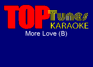 Twmw
KARAOKE
More Love (B)