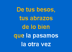 De tus besos,
tus abrazos

de lo bien
que la pasamos
Ia otra vez