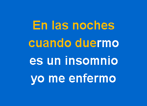 En Ias noches
cuando duermo

es un insomnio
yo me enfermo