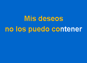 Mis deseos
no Ios puedo contener