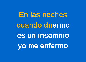 En Ias noches
cuando duermo

es un insomnio
yo me enfermo