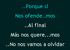 ..Porque si
Nos ofende..mos

..Al final

Mz'as nos quere...mos

..No nos vamos a olvidar