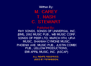 Written Byz

RHY SONGS, SONGS OF UNIVERSAL, INC

(BMll, 2082 MUSIC PUB., WB MUSIC CORP

SONGS OF PEER LTD, MARCH 9TH, UR4i
MUSIC, SHANIAH CYMONE MUSIC,

PHOENIX AVE. MUSIC PUB., JUSTIN COMBS
PUB., LELLOW PRODUCTIONS,

EM! APRIL MUSIC, INC. (ASCAP)

ALI. RON RESEK'IIED
LGEDIY 'ERVESDU
