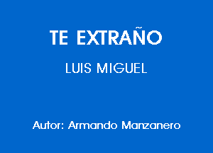 TE EXTRANO
LUIS MIGUEL

Auforz Armando Monzonero