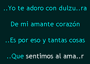 ..Yo te adoro con dulzu..ra
De mi amante corazdn
..Es por eso y tantas cosas

..Que sentimos al ama..r