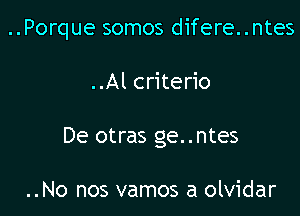 ..Porque somos difere..ntes

..Al criterio
De otras ge..ntes

..No nos vamos a olvidar