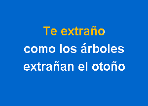 Te extrafio
como Ios eirboles

extrafuan el otorio