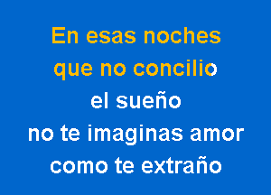 En esas noches
que no concilio

elsue o
no te imaginas amor
como te extrafno