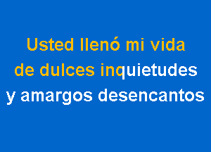 Usted llenc') mi vida
de dulces inquietudes

y amargos desencantos