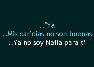 ..Ya

..Mis caricias no son buenas
..Ya no soy Naila para ti