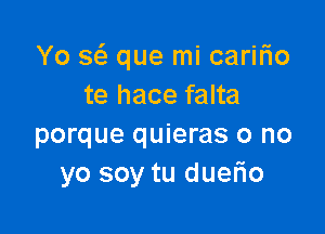Yo 3(5. que mi caririo
te hace falta

porque quieras o no
yo soy tu duerio