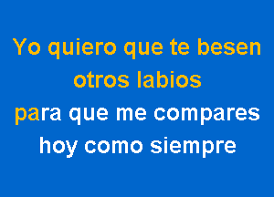 Yo quiero que te besen
otros labios

para que me compares
hoy como siempre