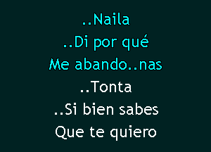 ..Naila
..Di por que'
Me abando..nas

..Tonta
..Si bien sabes
Que te quiero