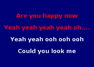 Yeah yeah ooh ooh ooh

Could you look me