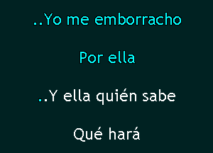 ..Yo me emborracho

Por ella

..Y ella quit-fm sabe

Qw harzil