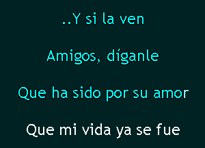 ..Y si la ven

Amigos, diganle

Que ha sido por su amor

Que mi Vida ya se fue