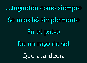 ..Juguet6n como siempre

Se marchc') simplemente
En el polvo

De un rayo de sol

Que atardecia