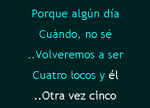 Porque algt'Jn dia
Cucindo, no se'

..Volveremos a ser

Cuatro locos y e'l

..Otra vez cinco